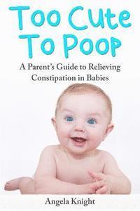 bokomslag Too Cute To Poop: A Parent's Guide To Relieving Constipation In Babies
