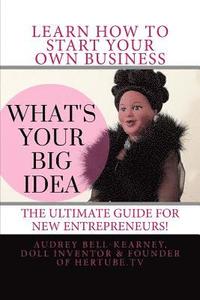 bokomslag What's Your Big Idea?: The Ultimate Guide For New Entrepreneurs
