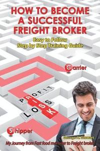 bokomslag How To Become A Successful Freight Broker: My Journey from Fast Food Manager to Freight Broker