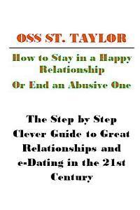 bokomslag How to Stay in a Happy Relationship or End an Abusive One: Step by Step Clever Guide to a Great Relationship & e-Dating in the 21st Century