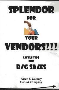 Splendor for Your Vendors!!!: Little Tips for Big Sales 1