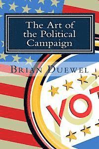 Brian Duewel - The Art of the Political Campaign: How to run for elected office with no money, name recognition or political connections, Häftad