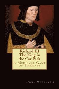bokomslag Richard III: The King in the Car Park: A Medieval Game of Thrones