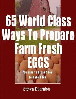 bokomslag 65 World Class Ways To Prepare Farm Fresh Eggs: You Have To Break A Few To Make A Few