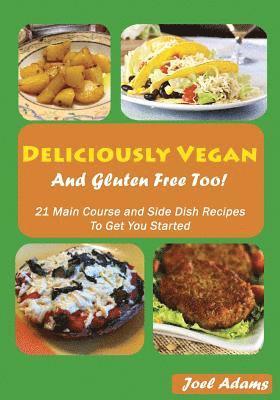 Deliciously Vegan and Gluten Free Too!: 21 Main Course and Side Dish Recipes to Get You Started 1