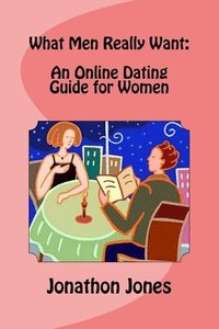 bokomslag What Men Really Want: An Online Dating Guide for Women