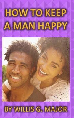 bokomslag How To Keep A Man Happy: What The Ladies Really Need To Know