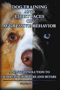 bokomslag Dog Training and Eight Faces of Aggressive Behavior: A Master's Solution to Barkers, Growlers and Biters