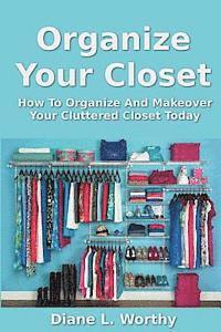 bokomslag Organize Your Closet: How to Organize and Makeover Your Cluttered Closet Today