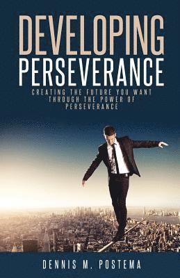 Developing Perseverance: Creating the future you want through the power of perseverance 1