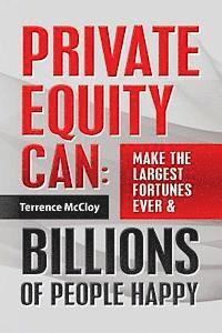 bokomslag Private Equity Can: Make the Large$t Fortune$ Ever & BILLIONS of PEOPLE HAPPY