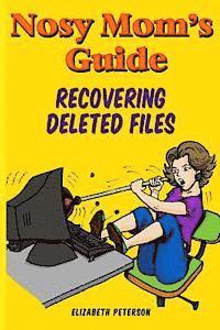 Nosy Mom's Guide Recovering Deleted Files: Getting Your Important Pictures, Files, and Other Documents Back From Your Camera, Computer, and Phone 1