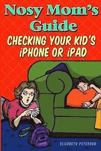 Nosy Mom's Guide Checking Your Kid's iPhone, iPad, and iPod: How to View and Recover Data on Your Kids? Apple Devices without Them Knowing It 1