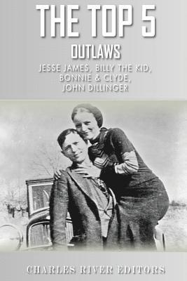 The Top 5 Most Notorious Outlaws: Jesse James, Billy the Kid, John Dillinger, an 1