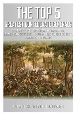 bokomslag The Top 5 Greatest Confederate Generals: Robert E. Lee, Stonewall Jackson, James Longstreet, Nathan Bedford Forrest, and Patrick Cleburne