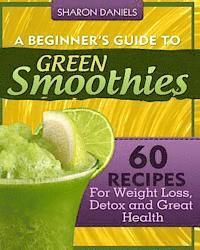 bokomslag A Beginner's Guide To Green Smoothies: 60 Recipes For Weight Loss, Detox and Great Health