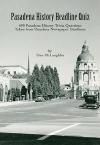 bokomslag Pasadena History Headline Quiz: 690 Pasadena History Trivia Questions Taken From Pasadena Newspaper Headlines