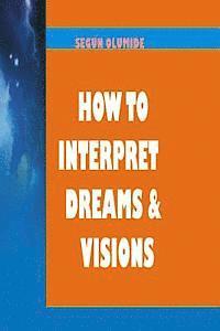 bokomslag How To Interpret Dreams and Visions: Understanding How God Speaks in Dreams and Visions