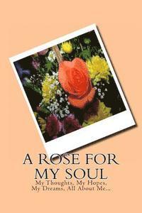 A Rose For My Soul: My Thoughts, My Hopes, My Dreams, All About Me... 1