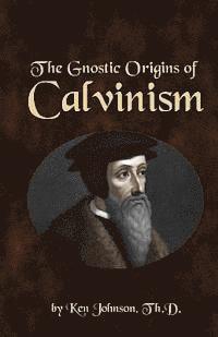 Ken Johnson - Gnostic Origins of Calvinism, Häftad