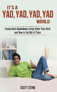 bokomslag It's a YAD, YAD, YAD, YAD World: Young Adult Dependents Living Under Your Roof and How to Get Rid of Them