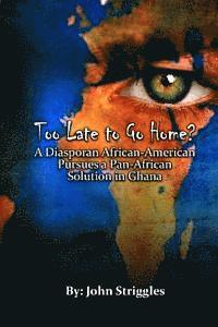 John Striggles, Claude R. Royston - Too Late to Go Home?: A Diasporan African-American Pursues A Pan-African Solution in Ghana, Häftad