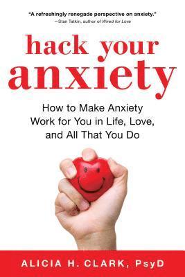 bokomslag Hack Your Anxiety: How to Make Anxiety Work for You in Life, Love, and All That You Do