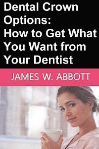 bokomslag Dental Crown Options: How to Get What You Want from Your Dentist