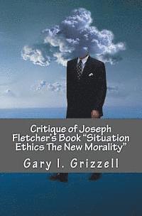 bokomslag Critique of Joseph Fletcher's Book Situation Ethics The New Morality: A Quick Reference To Joseph Fletcher's False Doctrines And Their Biblical Refuta