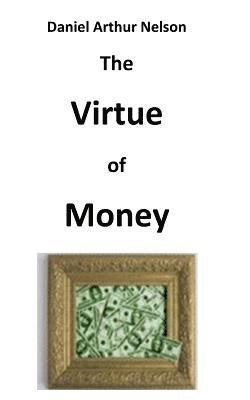 bokomslag The Virtue of Money: How Money Contributes to Peace, Happiness, and Goodness