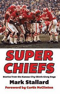 Super Chiefs: Stories from the Kansas City Chiefs Glory Days 1