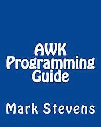 Mark Stevens - AWK Programming Guide: A Practical Manual For Hands-On Learning of Awk and Unix Shell Scripting, Häftad