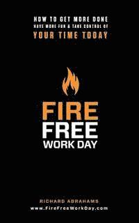 bokomslag Fire Free Work Day: How To Get More Done, Have More Fun & Take Control Of Your Time Today