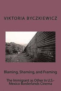 Viktoria Byczkiewicz - Blaming, Shaming, and Framing: The Immigrant as Other in U.S.-Mexico Borderland Cinema, Häftad