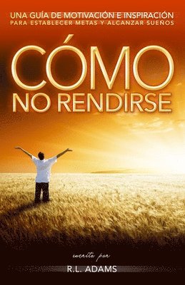 Cómo No Rendirse: Una Guía de Motivación e Inspiración para Establecer Metas y Alcanzar Sueños 1