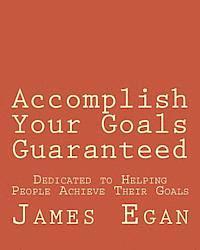 Accomplish Your Goals Guaranteed: Dedicated to Helping People Achieve Their Goals 1