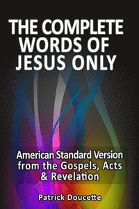 bokomslag The Complete Words of Jesus Only - American Standard Version from the Gospels, Acts & Revelation