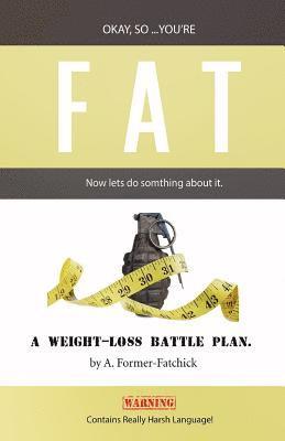 Okay, so... You're Fat... Now let's do something about it: A weight-loss battle plan. 1