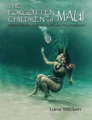 Lane Wilcken - The Forgotten Children of Maui: Filipino Myths, Tattoos, and Rituals of a Demigod, Häftad