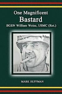 bokomslag One Magnificent Bastard: BGEN William Weise, USMC (Ret.)