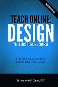 bokomslag Teach Online: Design Your First Online Course: Step-By-Step Guide To A Course That Gets Results