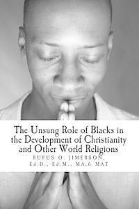 The Unsung Role of Blacks in the Development of Christianity and Other World Rel: The Evidence, Analysis and Relevancy 1