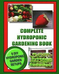 bokomslag Complete Hydroponic Gardening Book: 6 DIY garden set ups for growing vegetables, strawberries, lettuce, herbs and more