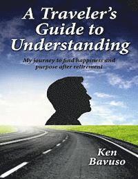 bokomslag A traveler's guide to understanding: My journey to find happiness and purpose after retirement