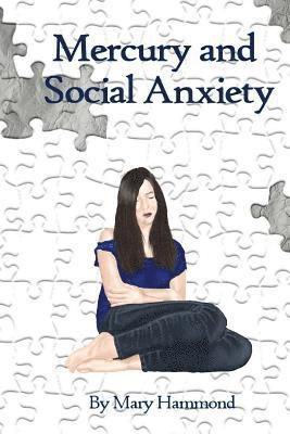 Mercury and Social Anxiety: Why Limiting Your Exposure to Mercury Can Ease Shyness, Anxiety and Depression 1