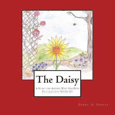 Cheri a. Copley - The Daisy: A Story for Anyone Who Has Ever Felt Like Just Giving Up, Häftad