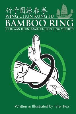 Wing Chun Kung Fu Bamboo Ring: Martial Methods and Details of the Jook Wan Heun of Wing Chun 1