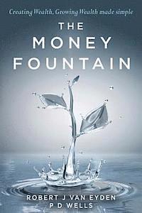 P. D. Wells, Robert J. Van Eyden - The Money Fountain: Creating Wealth, Growing Wealth Made Simple, Häftad