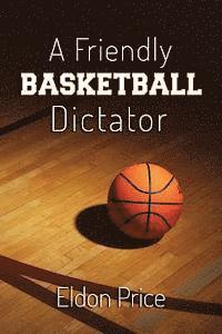 bokomslag A Friendly Basketball Dictator: Non-traditional ideas, opinions and insights from 47 years of coaching