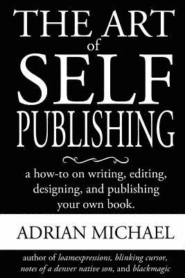 bokomslag The Art of Self-Publishing: A How-To on Writing, Editing, Designing, and Publishing Your Own Book